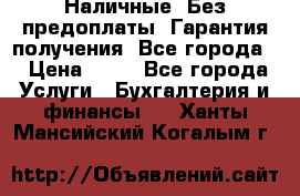 Наличные. Без предоплаты. Гарантия получения. Все города. › Цена ­ 15 - Все города Услуги » Бухгалтерия и финансы   . Ханты-Мансийский,Когалым г.